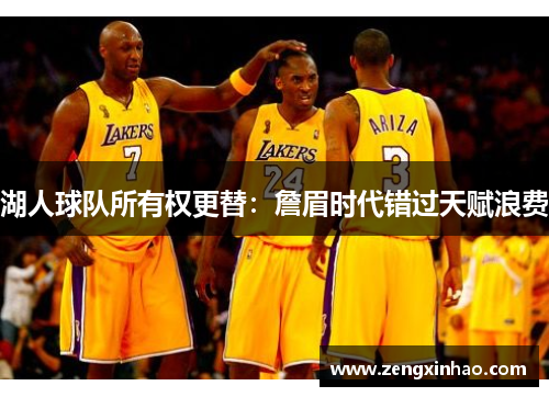 湖人球队所有权更替：詹眉时代错过天赋浪费