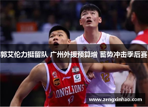 郭艾伦力挺留队 广州外援预算增 蓄势冲击季后赛