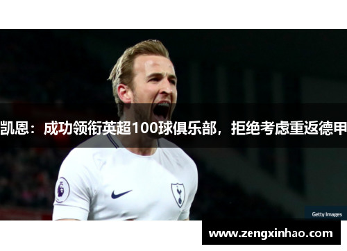 凯恩：成功领衔英超100球俱乐部，拒绝考虑重返德甲