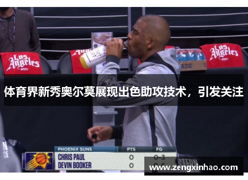 体育界新秀奥尔莫展现出色助攻技术，引发关注